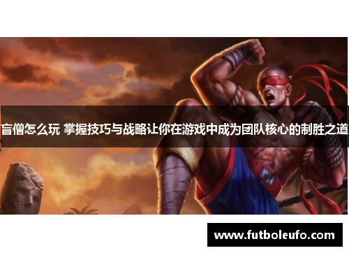 盲僧怎么玩 掌握技巧与战略让你在游戏中成为团队核心的制胜之道 盲僧怎么玩 掌握技巧与战略让你在游戏中成为团队核心的制胜之道